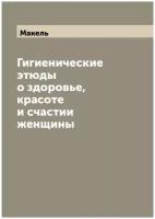 Гигиенические этюды о здоровье, красоте и счастии женщины