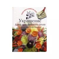 Украшение блюд праздничного стола. Готовьте, как профессионалы!. Авторские рецепты от знаменитых шеф-поваров