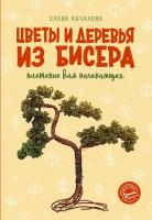 Цветы и деревья из бисера. Плетение для начинающих Качалова Е. О