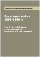 Восточная война 1853-1856 гг. Том 2. Часть 2. В связи с современной ей политической обстановкой