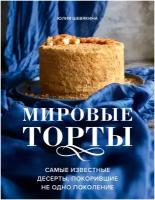 Юлия Константиновна Шевякина. Мировые торты. Самые известные десерты, покорившие не одно поколение. Аромат домашней выпечки. Простые рец на люб вкус