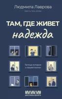 Там, где живет надежда. Теплые истории о нашей жизни Лаврова Л. Л