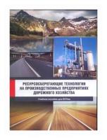 Ресурсосберегающие технологии на производственных предприятиях дорожного хозяйства. Учебное пособие для ВУЗов
