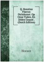 Q. Horatius Flaccus Dichtkunst: Op Onze Tyden, Én Zéden Gepast . (Dutch Edition)