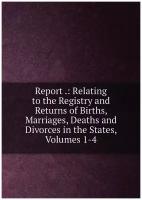 Report .: Relating to the Registry and Returns of Births, Marriages, Deaths and Divorces in the States, Volumes 1-4