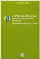 Семенович А.В. Нейропсихологическая коррекция в детском возрасте. Метод замещающего онтогенеза. Учебное пособие