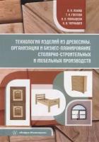 Технология изделий из древесины. Организация и бизнес-планирование столярно-строительных и мебельных производств: уч. пос