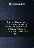 Summa theologica: edito altera romana ad emendatiores editiones impressa et noviter accuratissime recognita. pt.2; v.1