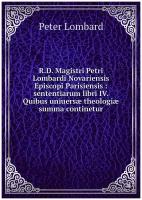 R. D. Magistri Petri Lombardi Novariensis Episcopi Parisiensis: sententiarum libri IV. Quibus uniuersæ theologiæ summa continetur