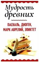 Мудрость древних. Паскаль, Диоген, Марк Аврелий, Эпиктет. Амрита-Русь