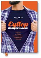 Эдди Юн. Суперпотребители. Кто это и почему они так важны для вашего бизнеса