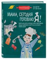 Мария Сурова. Мама, сегодня готовлю я! Книга для детей, которые хотят приготовить пиццу, блинчики и наггетсы