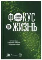 Фокус на жизнь. Научный подход к продлению молодости и сохранению здоровья