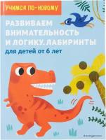 Учимся по-новому. Развиваем внимательность и логику. Лабиринты: для детей от 6 лет