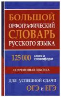 Большой орфографический словарь русского языка: 125 000 слов и словоформ. Современная лексика. Для успешной сдачи ОГЭ и ЕГЭ. Хит книга