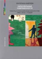 екатерина андреева: параллельные современности. тексты о российском искусстве 1980-2010-х годов