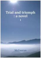 Trial and triumph: a novel. 1