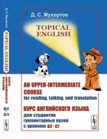 Topical English: An upper-intermediate course for reading, talking, and translation. Курс английского языка для студентов гуманитарных вузов с уровнем B2--C1