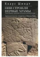 Они строили первые храмы. Таинственное святилище охотников каменного века. Шмидт К