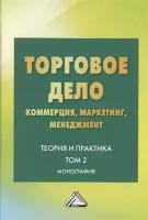 Торговое дело. Коммерция, маркетинг, менеджмент. Теория и практика. Монография. Том 2