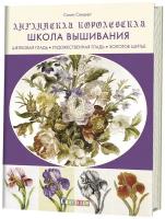 Английская королевская школа вышивания. Шелковая гладь. Художественная гладь. Золотое шитье