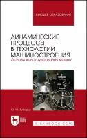 Зубарев Ю. М. Динамические процессы в технологии машиностроения. Основы конструирования машин. Учебное пособие для вузов