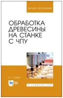 Глебов И. Т. Обработка древесины на станке с ЧПУ. Учебное пособие для вузов