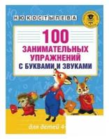 100 занимательных упражнений с буквами и звуками для детей 4-5 лет. Костылева Н. Ю