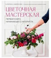 Эксмо Цветочная мастерская. Первая книга начинающего флориста. Андрюкова Е. А