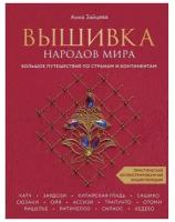 Вышивка народов мира. Большое путешествие по странам и континентам. Практическая иллюстрированная энциклопедия. Зайцева А