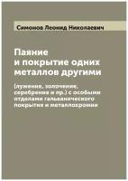 Паяние и покрытие одних металлов другими. (лужение, золочение, серебрение и пр.) с особыми отделами гальванического покрытия и металлохромии