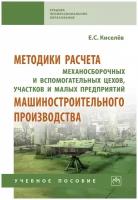 Киселев Е.С., Худобин Л.В. Методики расчета механосборочных и вспомогательных цехов, участков и малых предприятий машиностроительного производства. Среднее профессиональное образование