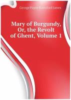 James George Payne. Mary of Burgundy, Or, the Revolt of Ghent, Volume 1. -