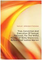 Trial, Conviction And Execution Of Samuel Fallowes, For The Wilful Murder Of Betty Shawcross. Before Chief Justice Warren