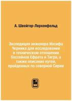 Экспедиция инженера Иосифа Черника для исследования в техническом отношении бассейнов Ефрата и Тигра, а также описание путей, пройденных по северной …