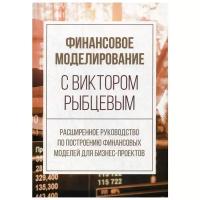 Финансовое моделирование с Виктором Рыбцевым. Расширенное руководство по построению финансовых моделей для бизнес- проектов