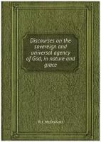 Discourses on the sovereign and universal agency of God, in nature and grace