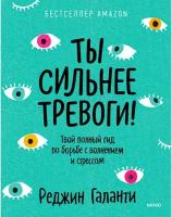 Галанти Реджин. Ты сильнее тревоги! Твой полный гид по борьбе с волнением и стрессом. Будь собой