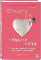 Чан Э. Отпусти его, обрети себя. 10 шагов от разбитого сердца к счастливым отношениям