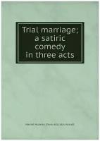 Trial marriage; a satiric comedy in three acts