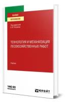 Казаков В. И. Технология и механизация лесохозяйственных работ. Учебник для вузов. Высшее образование