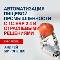 Видеокурс автоматизация пищевой промышленности С 1С: ERP 2.4 И отраслевыми решениями