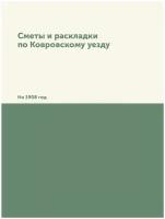 Сметы и раскладки по Ковровскому уезду. На 1908 год