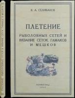 Селиванов К. А. Плетение рыболовных сетей и вязание сеток, гамаков и мешков