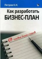 Петров Константин Николаевич. Как разработать бизнес-план. 69 готовых бизнес-планов. -