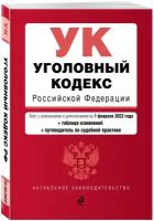 Уголовный кодекс Российской Федерации. Текст с изм. и доп. на 1 февраля 2022 года (+ таблица изменений) (+ путеводитель по судебной практике)