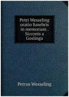 Petri Wesseling oratio funebris in memoriam . Sicconis a Goslinga