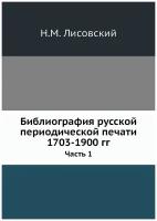 Библиография русской периодической печати 1703-1900 гг. Часть 1