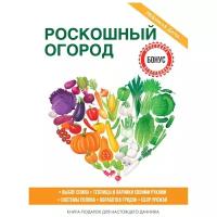 Роскошный огород. Выбор семян. Теплицы и парники своими руками. Системы полива. Обработка грядок. Сбор урожая. Книга-подарок для настоящего дачника