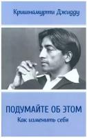 Подумайте об этом. Как изменить себя. Кришнамурти Дж. Амрита-Русь